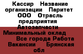 Кассир › Название организации ­ Паритет, ООО › Отрасль предприятия ­ Автозапчасти › Минимальный оклад ­ 20 000 - Все города Работа » Вакансии   . Брянская обл.